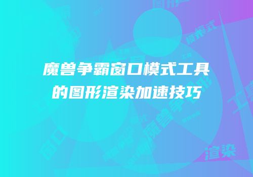 魔兽争霸窗口模式工具的图形渲染加速技巧