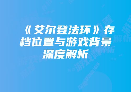 《艾尔登法环》存档位置与游戏背景深度解析