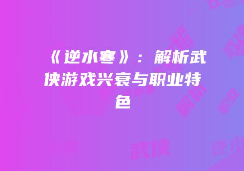 《逆水寒》：解析武侠游戏兴衰与职业特色