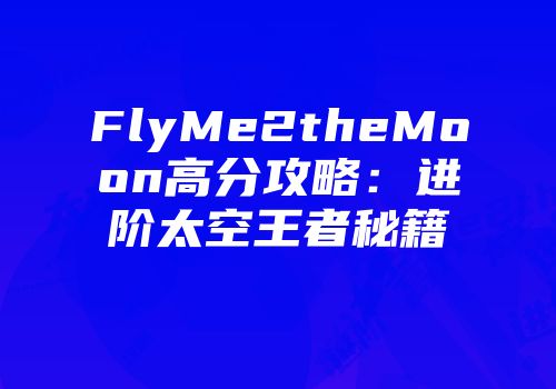 FlyMe2theMoon高分攻略：进阶太空王者秘籍