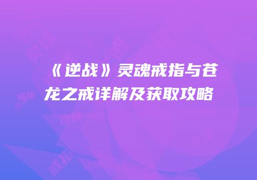 《逆战》灵魂戒指与苍龙之戒详解及获取攻略