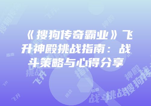 《搜狗传奇霸业》飞升神殿挑战指南:战斗策略与心得分享