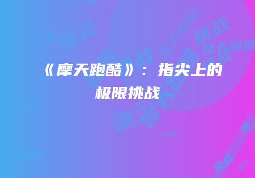 《摩天跑酷》：指尖上的极限挑战