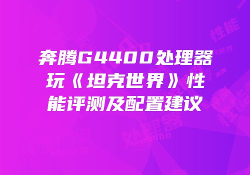 奔腾G4400处理器玩《坦克世界》性能评测及配置建议