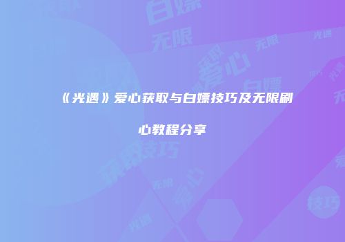 《光遇》爱心获取与白嫖技巧及无限刷心教程分享