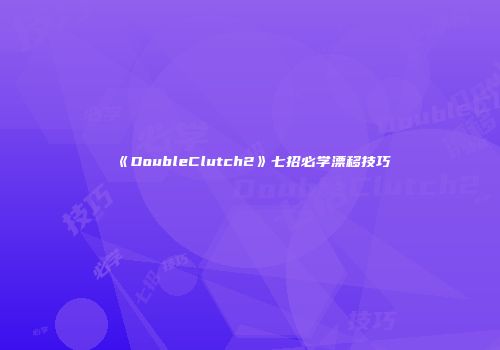 《DoubleClutch2》七招必学漂移技巧
