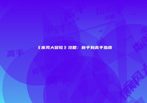 《疾风大冒险》攻略：新手到高手指南