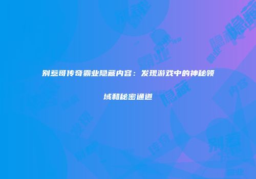 别惹哥传奇霸业隐藏内容：发现游戏中的神秘领域和秘密通道