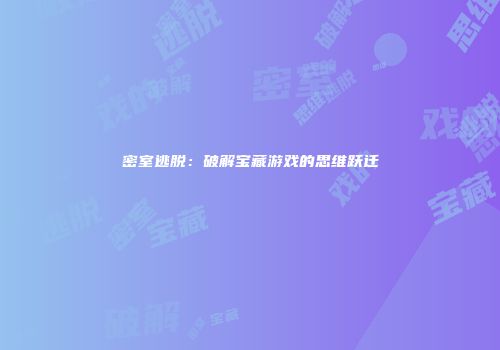 密室逃脱：破解宝藏游戏的思维跃迁