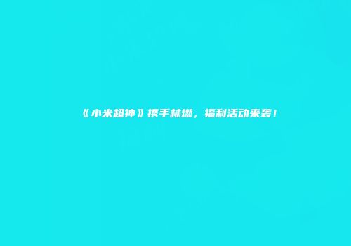 《小米超神》携手林燃，福利活动来袭！