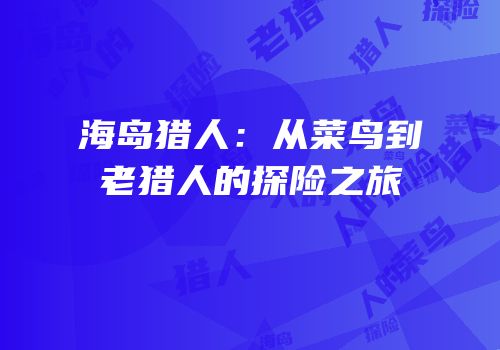 海岛猎人：从菜鸟到老猎人的探险之旅