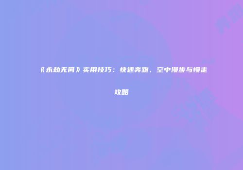 《永劫无间》实用技巧：快速奔跑、空中漫步与慢走攻略