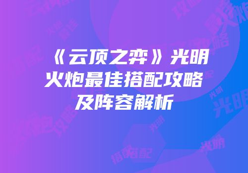 《云顶之弈》光明火炮最佳搭配攻略及阵容解析