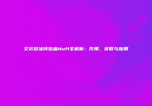 艾尔登法环扣血Buff全解析：作用、获取与应用