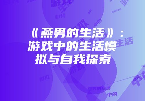 《燕男的生活》：游戏中的生活模拟与自我探索