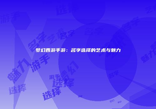 梦幻西游手游：名字选择的艺术与魅力