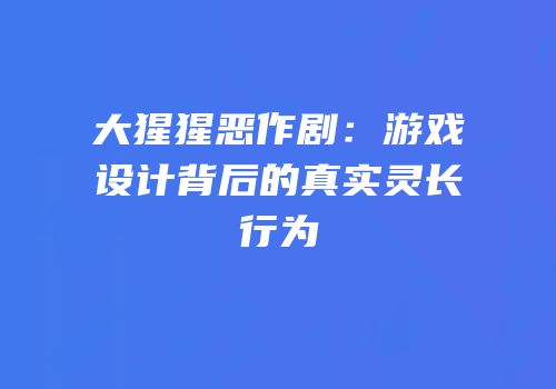 大猩猩恶作剧：游戏设计背后的真实灵长行为