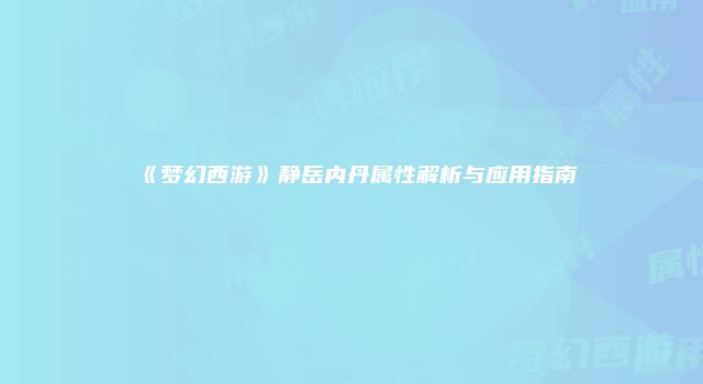 《梦幻西游》静岳内丹属性解析与应用指南
