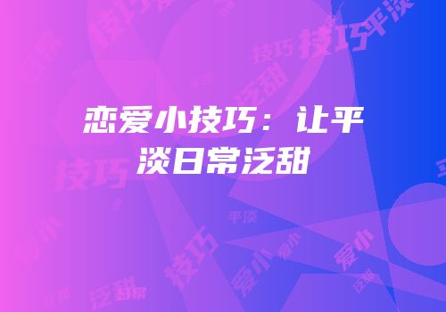 恋爱小技巧：让平淡日常泛甜