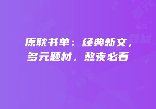 原耽书单：经典新文，多元题材，熬夜必看