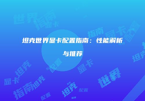 坦克世界显卡配置指南：性能解析与推荐