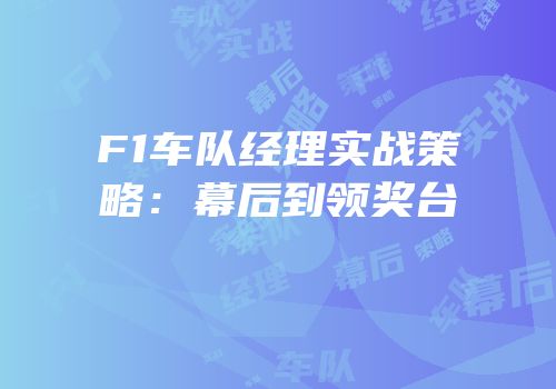 F1车队经理实战策略：幕后到领奖台