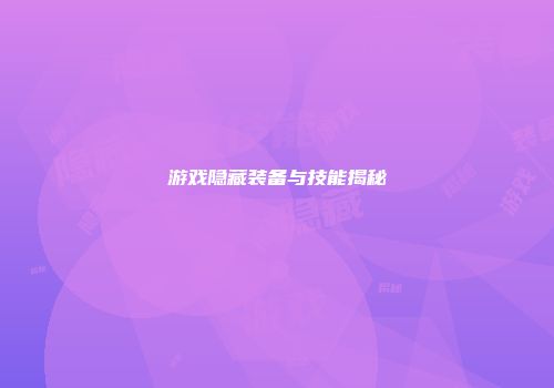 游戏隐藏装备与技能揭秘