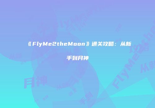 《FlyMe2theMoon》通关攻略：从新手到月神