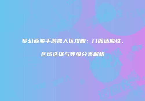 梦幻西游手游散人区攻略：门派适应性、区域选择与等级分类解析