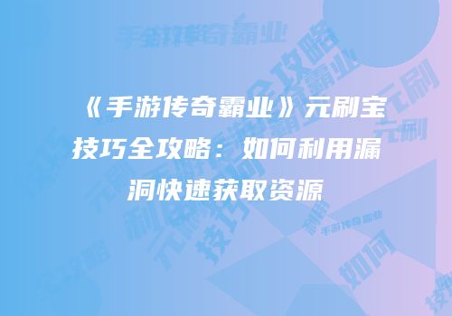 《手游传奇霸业》元刷宝技巧全攻略：如何利用漏洞快速获取资源