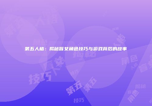 第五人格：揭秘盲女角色技巧与游戏背后的故事
