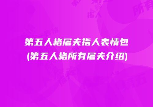 第五人格屠夫指人表情包(第五人格所有屠夫介绍)