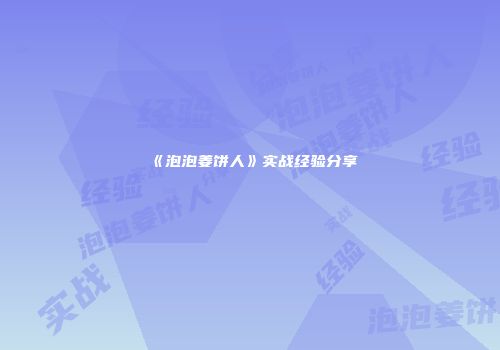 《泡泡姜饼人》实战经验分享