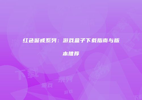 红色警戒系列：游戏盒子下载指南与版本推荐