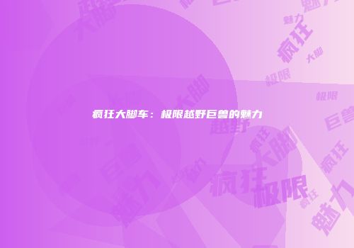 疯狂大脚车：极限越野巨兽的魅力