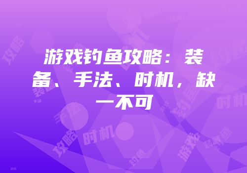 游戏钓鱼攻略：装备、手法、时机，缺一不可
