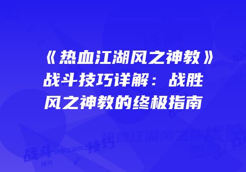 《热血江湖风之神教》战斗技巧详解：战胜风之神教的终极指南