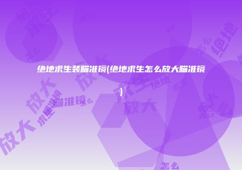 绝地求生装瞄准镜(绝地求生怎么放大瞄准镜)