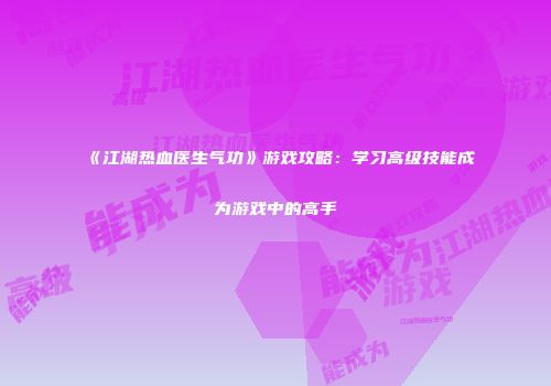 《江湖热血医生气功》游戏攻略：学习高级技能成为游戏中的高手