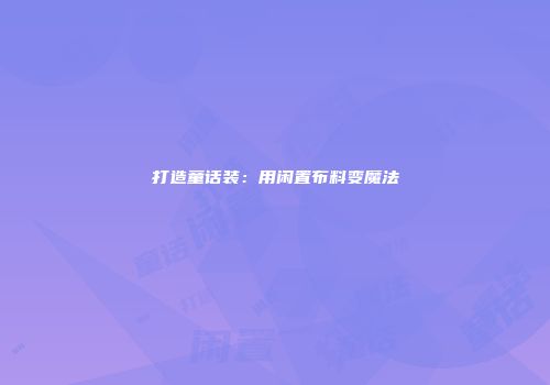 打造童话装：用闲置布料变魔法