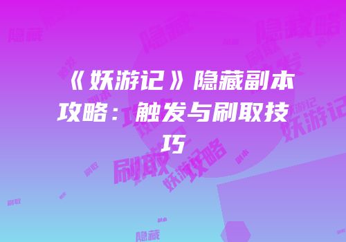 《妖游记》隐藏副本攻略：触发与刷取技巧