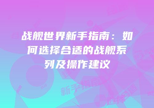 战舰世界新手指南：如何选择合适的战舰系列及操作建议