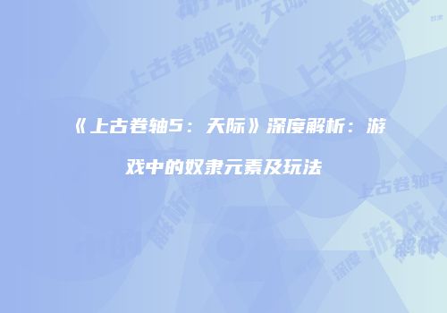 《上古卷轴5：天际》深度解析：游戏中的奴隶元素及玩法