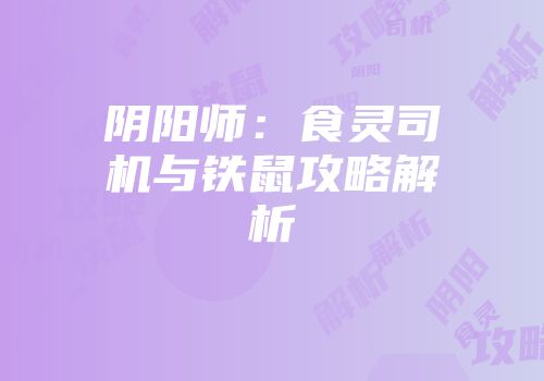 阴阳师：食灵司机与铁鼠攻略解析