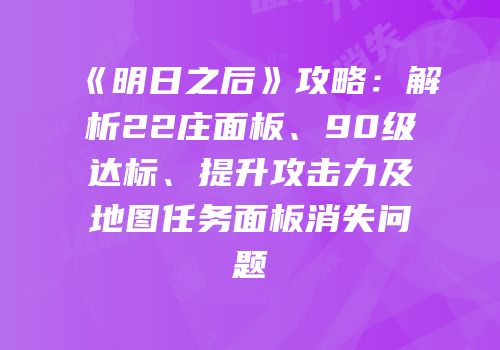 《明日之后》攻略：解析22庄面板、90级达标、提升攻击力及地图任务面板消失问题