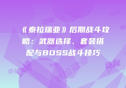 《泰拉瑞亚》后期战斗攻略：武器选择、套装搭配与BOSS战斗技巧