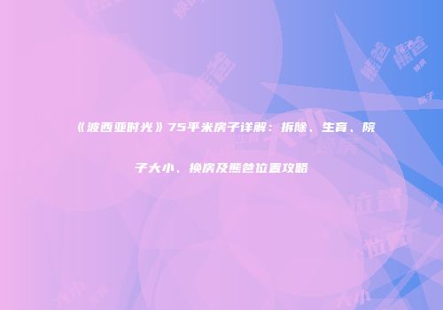 《波西亚时光》75平米房子详解：拆除、生育、院子大小、换房及熊爸位置攻略