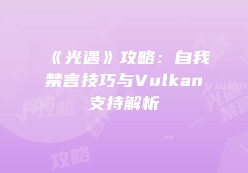 《光遇》攻略：自我禁言技巧与Vulkan支持解析