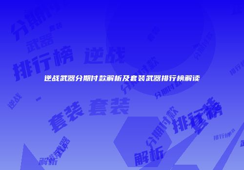 逆战武器分期付款解析及套装武器排行榜解读