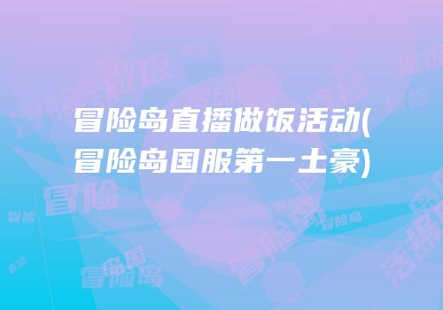 冒险岛直播做饭活动(冒险岛国服第一土豪)